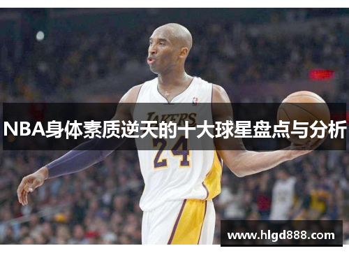 NBA身体素质逆天的十大球星盘点与分析