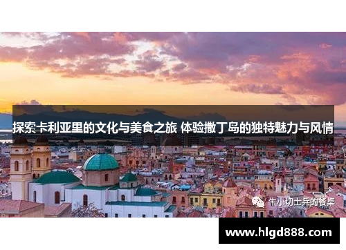 探索卡利亚里的文化与美食之旅 体验撒丁岛的独特魅力与风情