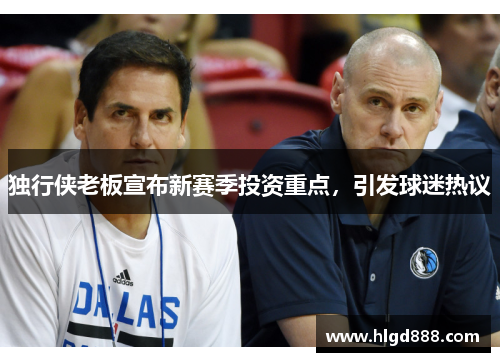 独行侠老板宣布新赛季投资重点，引发球迷热议