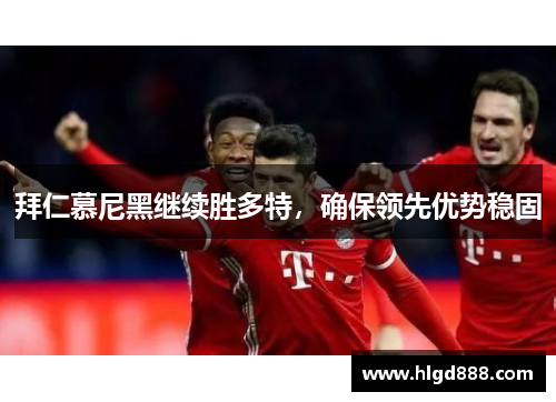 拜仁慕尼黑继续胜多特，确保领先优势稳固