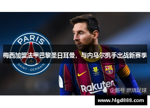 梅西加盟法甲巴黎圣日耳曼，与内马尔携手出战新赛季