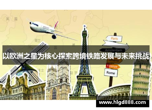 以欧洲之星为核心探索跨境铁路发展与未来挑战