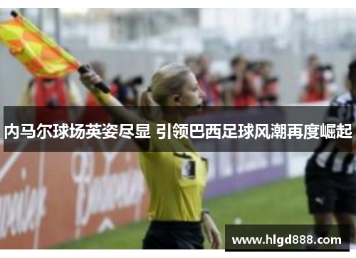 内马尔球场英姿尽显 引领巴西足球风潮再度崛起