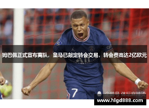 姆巴佩正式宣布离队，皇马已敲定转会交易，转会费高达2亿欧元