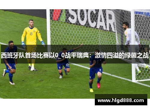 西班牙队首场比赛以0_0战平瑞典：激情四溢的绿茵之战