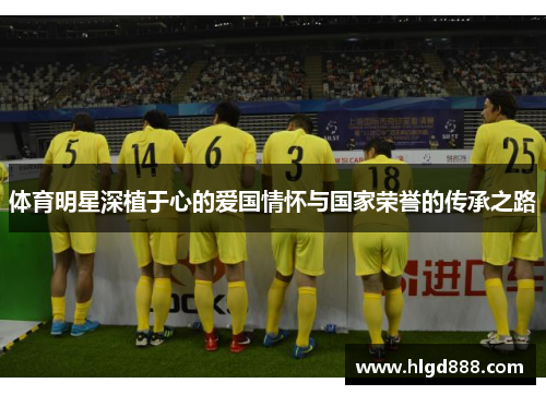 体育明星深植于心的爱国情怀与国家荣誉的传承之路