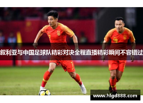 叙利亚与中国足球队精彩对决全程直播精彩瞬间不容错过