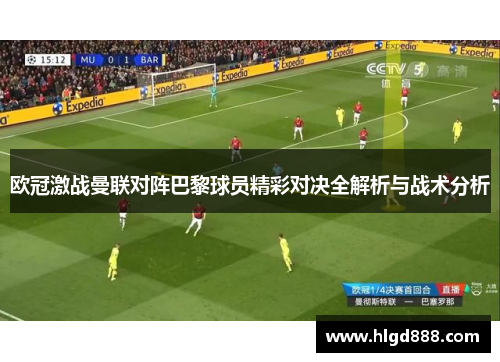 欧冠激战曼联对阵巴黎球员精彩对决全解析与战术分析