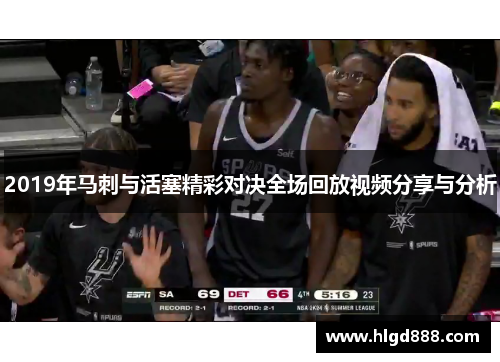 2019年马刺与活塞精彩对决全场回放视频分享与分析