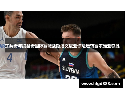 东契奇与约基奇国际赛激战斯洛文尼亚惊险逆转塞尔维亚夺胜